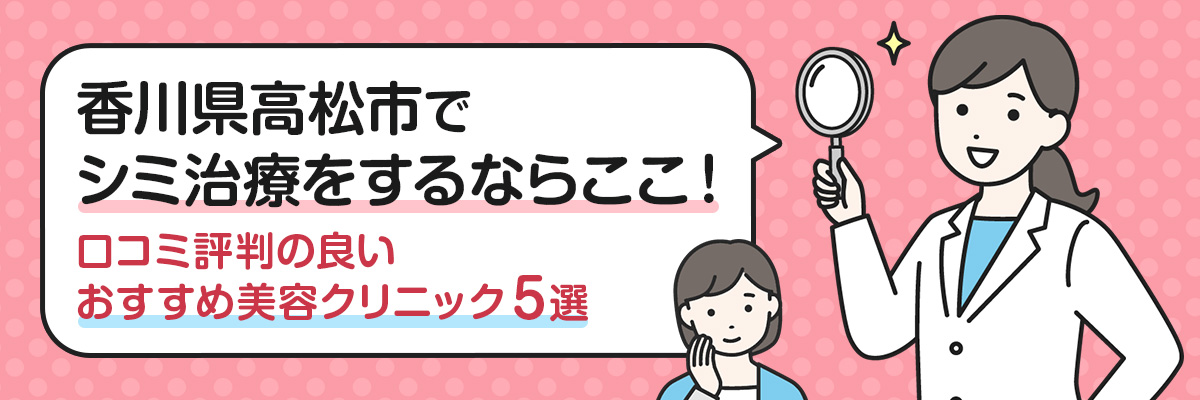 香川県高松市でシミ治療をするならここ！｜口コミ評判の良いおすすめ美容クリニック5選